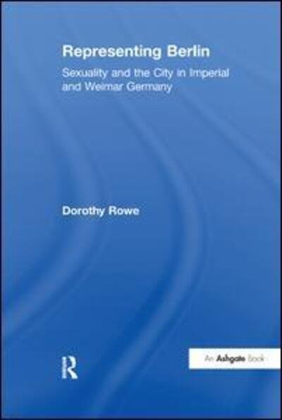 Cover for Dorothy Rowe · Representing Berlin: Sexuality and the City in Imperial and Weimar Germany (Paperback Bog) (2017)