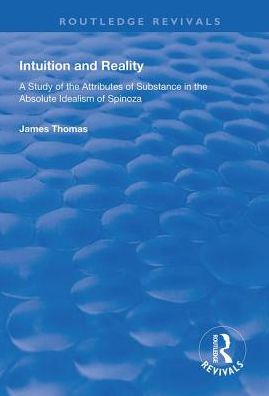 Cover for James Thomas · Intuition and Reality: A Study of the Attributes of Substance in the Absolute Idealism of Spinoza - Routledge Revivals (Hardcover Book) (2018)