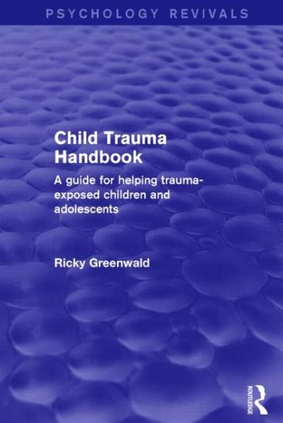 Cover for Greenwald, Ricky (Trauma Institute / Child Trauma Institute, Greenfield, Massachusetts, USA) · Child Trauma Handbook: A Guide for Helping Trauma-Exposed Children and Adolescents - Psychology Revivals (Taschenbuch) (2017)