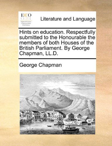 Cover for George Chapman · Hints on Education. Respectfully Submitted to the Honourable the Members of Both Houses of the British Parliament. by George Chapman, Ll.d. (Paperback Book) (2010)