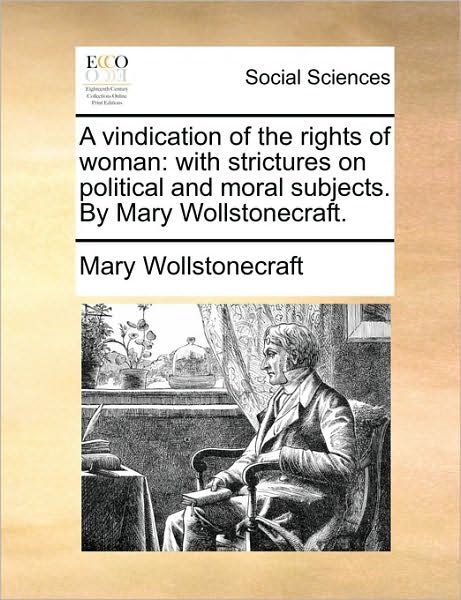 A Vindication of the Rights of Woman: with Strictures on Political and Moral Subjects. by Mary Wollstonecraft. - Mary Wollstonecraft - Bücher - Gale Ecco, Print Editions - 9781170571927 - 29. Mai 2010