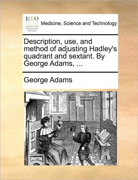 Cover for George Adams · Description, Use, and Method of Adjusting Hadley's Quadrant and Sextant. by George Adams, ... (Paperback Bog) (2010)