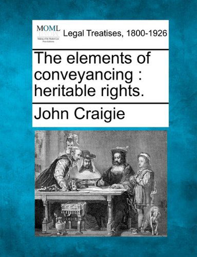 The Elements of Conveyancing: Heritable Rights. - John Craigie - Books - Gale, Making of Modern Law - 9781240027927 - December 1, 2010