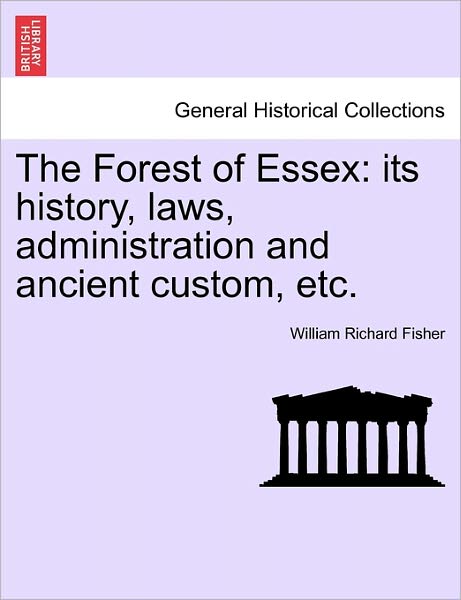 Cover for William Richard Fisher · The Forest of Essex: Its History, Laws, Administration and Ancient Custom, Etc. (Paperback Book) (2011)