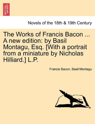 Cover for Francis Bacon · The Works of Francis Bacon ... a New Edition: By Basil Montagu, Esq. [With a Portrait from a Miniature by Nicholas Hilliard.] L.P. (Taschenbuch) (2011)