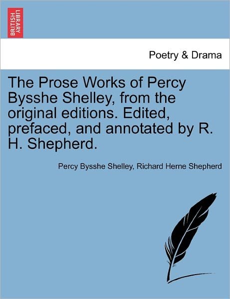 The Prose Works of Percy Bysshe Shelley, from the Original Editions. Edited, Prefaced, and Annotated by R. H. Shepherd. - Percy Bysshe Shelley - Books - British Library, Historical Print Editio - 9781241231927 - March 17, 2011