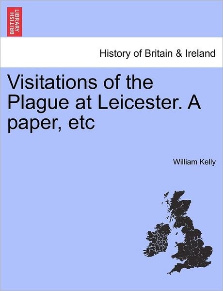 Visitations of the Plague at Leicester. a Paper, Etc - William Kelly - Livres - British Library, Historical Print Editio - 9781241369927 - 25 mars 2011