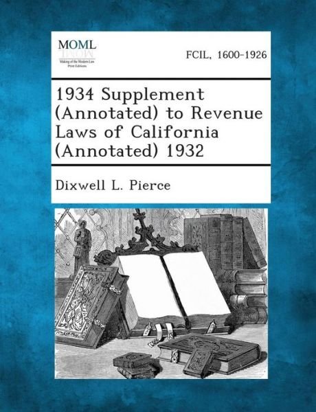 1934 Supplement (Annotated) to Revenue Laws of California (Annotated) 1932 - Dixwell L Pierce - Books - Gale, Making of Modern Law - 9781289343927 - September 3, 2013