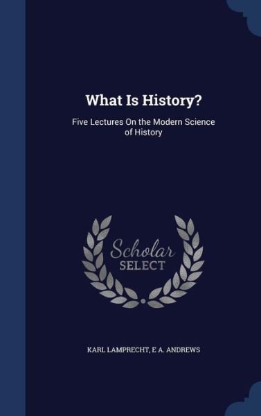 Cover for Karl Lamprecht · What Is History?: Five Lectures On the Modern Science of History (Hardcover Book) (2015)