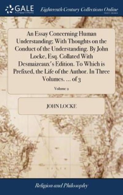 Cover for John Locke · An Essay Concerning Human Understanding; With Thoughts on the Conduct of the Understanding. by John Locke, Esq. Collated with Desmaizeaux's Edition. ... Author. in Three Volumes. ... of 3; Volume 2 (Hardcover Book) (2018)