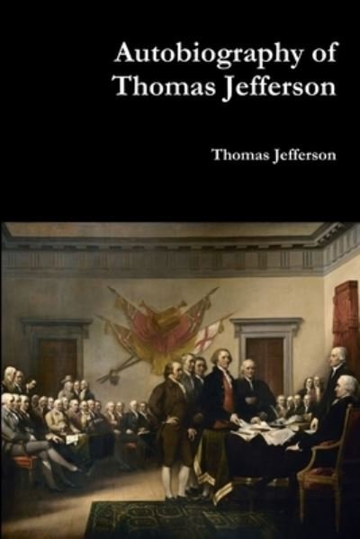 Autobiography of Thomas Jefferson - Thomas Jefferson - Books - Lulu.com - 9781387113927 - July 20, 2017