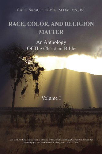 Race, Color, and Religion Matter: an Anthology of the Christian Bible Volume I - Carl L. Sweat Jr. - Books - Xlibris, Corp. - 9781436387927 - December 8, 2008