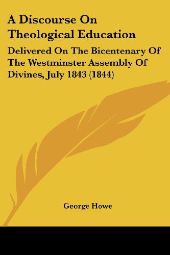 Cover for George Howe · A Discourse on Theological Education: Delivered on the Bicentenary of the Westminster Assembly of Divines, July 1843 (1844) (Paperback Book) (2008)