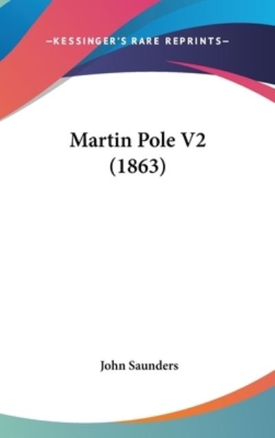 Martin Pole V2 (1863) - John Saunders - Livres - Kessinger Publishing - 9781437252927 - 27 octobre 2008