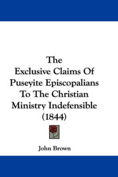 Cover for John Brown · The Exclusive Claims of Puseyite Episcopalians to the Christian Ministry Indefensible (1844) (Hardcover Book) (2008)