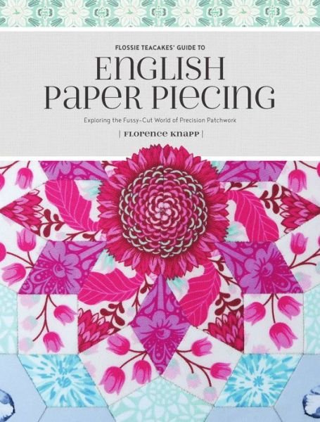 Cover for Florence Knapp · Flossie Teacakes' Guide to English Paper Piecing: Exploring the Fussy-Cut World of Precision Patchwork (Pocketbok) (2018)