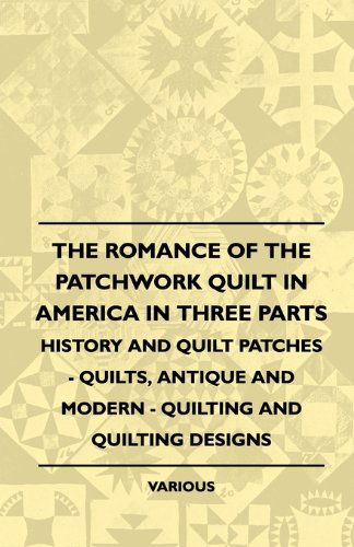 Cover for The Romance of the Patchwork Quilt in America in Three Parts - History and Quilt Patches - Quilts, Antique and Modern - Quilting and Quilting Designs (Paperback Book) (2010)