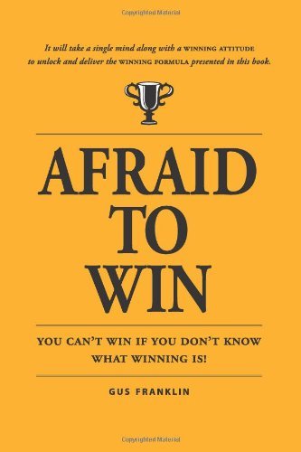 Afraid to Win: You Cannot Win if You Do Not Know What Winning Is! - Gus Franklin - Books - CreateSpace Independent Publishing Platf - 9781449963927 - April 13, 2011