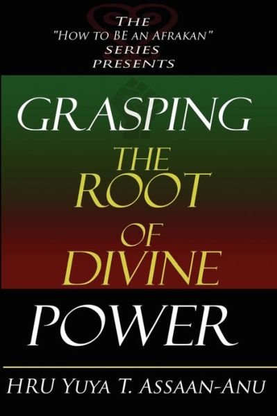 Cover for Hru Yuya T Assaan-anu · Grasping the Root of Divine Power: a Spiritual Healer's Guide to African Culture, Orisha Religion, Obi Divination, Spiritual Cleanses, Spiritual Growt (Paperback Bog) (2010)