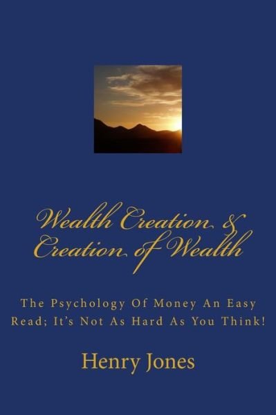 Cover for Henry Jones · Wealth Creation &amp; Creation of Wealth: the Psychology of Money an Easy Read; It's Not As Hard As You Think! (Paperback Book) (2013)