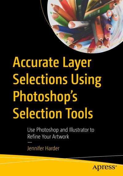 Cover for Jennifer Harder · Accurate Layer Selections Using Photoshop’s Selection Tools: Use Photoshop and Illustrator to Refine Your Artwork (Paperback Book) [1st edition] (2021)