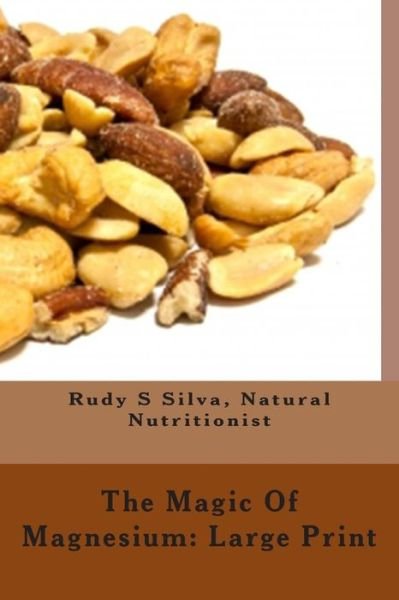Cover for Rudy Silva Silva · The Magic of Magnesium: Large Print: Use Magnesium to Relax You and to Prevent Heart Attacks (Paperback Book) (2013)
