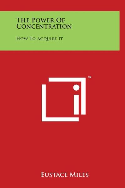 The Power of Concentration: How to Acquire It - Eustace Miles - Książki - Literary Licensing, LLC - 9781497904927 - 29 marca 2014