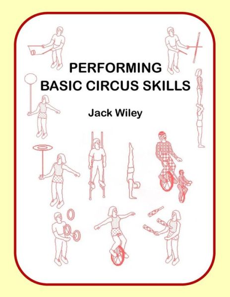 Performing Basic Circus Skills - Jack Wiley - Libros - Createspace - 9781517116927 - 10 de septiembre de 2015