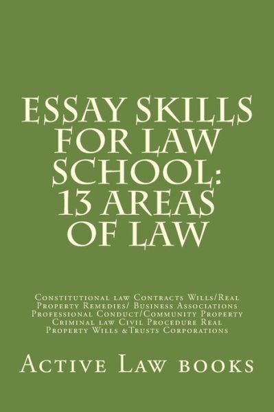 Cover for Active Law books · Essay Skills For Law School : 13 Areas of Law : Constitutional law Contracts Wills / Real Property Remedies/ Business Associations Professional ... Real Property Wills &amp;Trusts Corporations (Paperback Book) (2017)