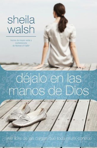 Cover for Sheila Walsh · Dejalo en las manos de Dios: Vive libre de las cargas que toda mujer conoce (Pocketbok) [Spanish edition] (2010)