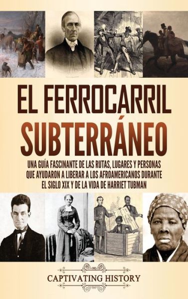 Cover for Captivating History · El ferrocarril subterraneo: Una guia fascinante de las rutas, lugares y personas que ayudaron a liberar a los afroamericanos durante el siglo XIX y de la vida de Harriet Tubman (Hardcover Book) (2021)