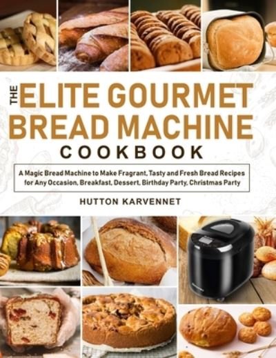 Cover for Hutton Karvennet · The Elite Gourmet Bread Machine Cookbook (Hardcover Book) (2020)