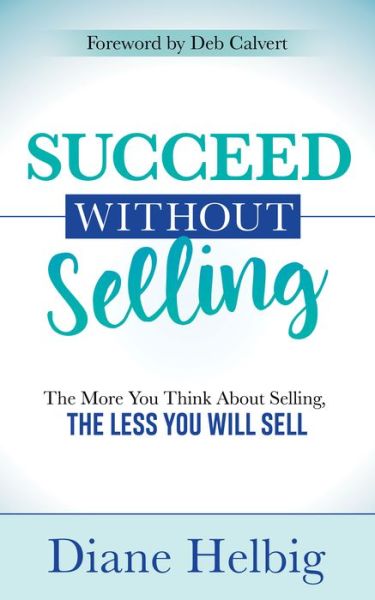 Cover for Diane Helbig · Succeed Without Selling: The More You Think About Selling, the Less You Will Sell (Paperback Book) (2020)