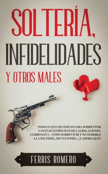 Cover for Ferris Romero · Solteria, Infidelidades y Otros Males: Todo lo que Necesitas para Sobrevivir las Etapas Dificiles de las Relaciones. 2 Libros en 1 - Como Sobrevivir y No Temerle a la Solteria, Me fue Infiel, ?Y Ahora Que? (Paperback Book) (2021)