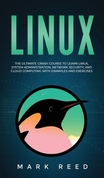 Cover for Mark Reed · Linux: The Ultimate Crash Course to Learn Linux, System Administration, Network Security, and Cloud Computing with Examples and Exercises (Hardcover Book) (2020)