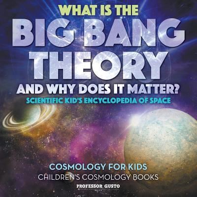 Cover for Professor Gusto · What Is the Big Bang Theory and Why Does It Matter? - Scientific Kid's Encyclopedia of Space - Cosmology for Kids - Children's Cosmology Books (Paperback Book) (2016)