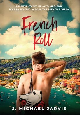 Cover for J Michael Jarvis · French Roll: Misadventures in Love, Life, and Roller Skating Across the French Riviera (Hardcover Book) (2020)