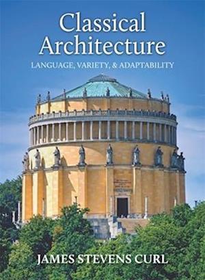 Cover for Curl, Professor James Stevens (University of London (PhD) Peterhouse College, University of Cambridge (Visiting Fellow) De Montfort University, Leicester Fellow of Societies of Antiquaries of London and Scotland) · Classical Architecture: Language, Variety and Adaptability (Hardcover Book) (2025)