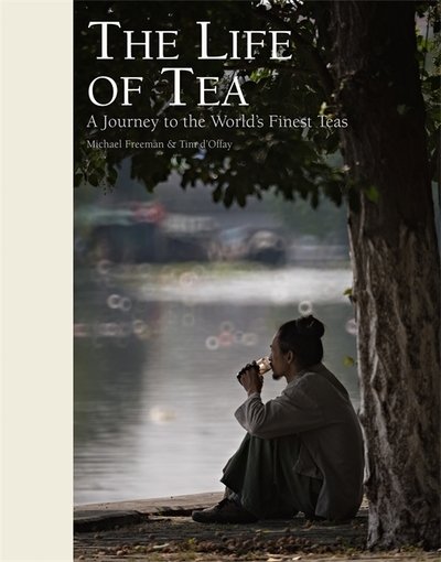 Cover for Michael Freeman · The Life of Tea: A Journey to the World's Finest Teas (Inbunden Bok) (2018)