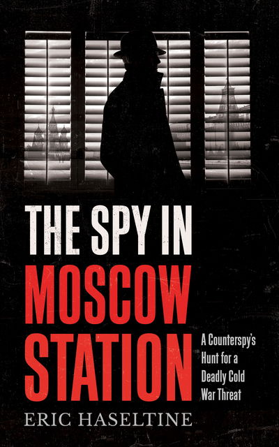 Cover for Eric Haseltine · The Spy in Moscow Station: A Counterspy’s Hunt for a Deadly Cold War Threat (Paperback Bog) (2019)