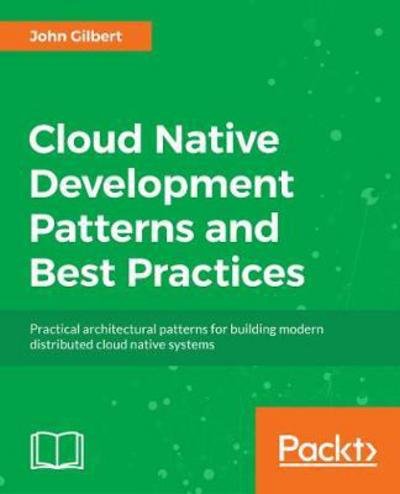 Cover for John Gilbert · Cloud Native Development Patterns and Best Practices: Practical architectural patterns for building modern, distributed cloud-native systems (Paperback Book) (2018)