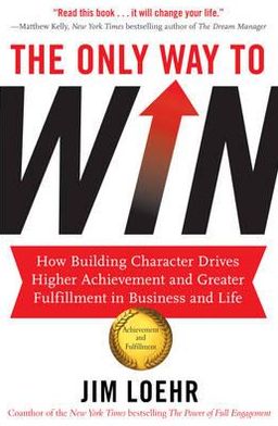 Cover for Jim Loehr · The Only Way to Win: How Building Character Drives Higher Achievement and Greater Fulfilment in Business and Life (Paperback Book) (2012)