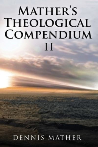 Mather's Theological Compendium II - Dennis Mather - Books - Diamond Media Press - 9781954368927 - April 18, 2023