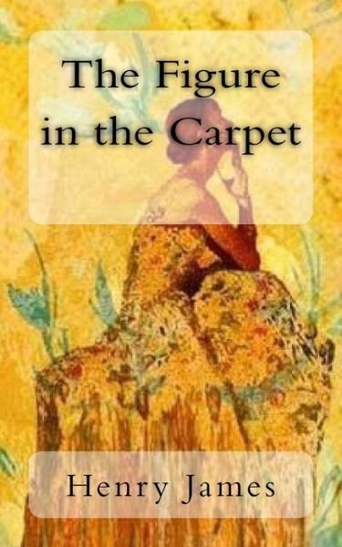 The Figure in the Carpet - Henry James - Books - Createspace Independent Publishing Platf - 9781978087927 - October 9, 2017