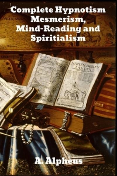Complete Hypnotism - A Alpheus - Książki - BINKER NORTH - 9781989708927 - 1 kwietnia 1903