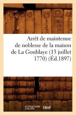 Cover for Hachette Livre · Arret De Maintenue De Noblesse De La Maison De La Goublaye (13 Juillet 1770) (1897) (Pocketbok) (2012)