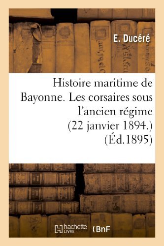 Cover for Ducere-e · Histoire Maritime De Bayonne. Les Corsaires Sous L Ancien Regime (22 Janvier 1894.) (French Edition) (Taschenbuch) [French edition] (2013)