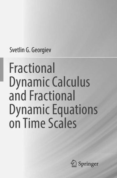 Cover for Svetlin G. Georgiev · Fractional Dynamic Calculus and Fractional Dynamic Equations on Time Scales (Paperback Book) [Softcover reprint of the original 1st ed. 2018 edition] (2019)