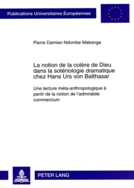 Cover for Ndombe Makanga Pierre Damien Ndombe Makanga · La notion de la colere de Dieu dans la soteriologie dramatique chez Hans Urs von Balthasar: Une lecture meta-anthropologique a partir de la notion de &quot;l'admirabile commercium&quot; (Paperback Book) (2009)