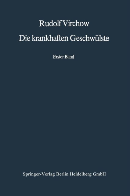 Cover for Rudolf Virchow · Die Krankhaften Geschwulste: Erster Band: Dreissig Vorlesungen, Gehalten Wahrend Des Wintersemesters 1862-1863 an Der Universitat Zu Berlin (Taschenbuch) [Softcover Reprint of the Original 1st 1978 edition] (2013)